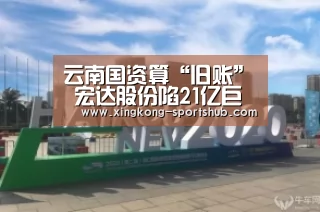 云南国资算“旧账” 宏达股份陷21亿巨额诉讼案:星空比分(图1) 星空视讯