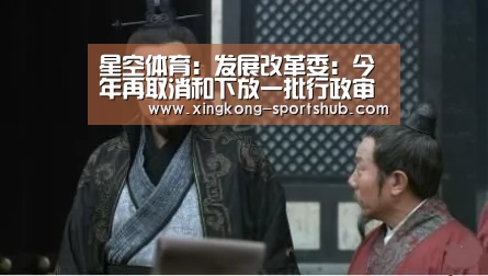 星空体育:发展改革委:今年再取消和下放一批行政审批事项(图2) 星空比分