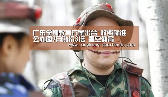 广东学前教育方案出台 收费标准 公办园9月涨价3倍_星空体育(图2) 星空体育