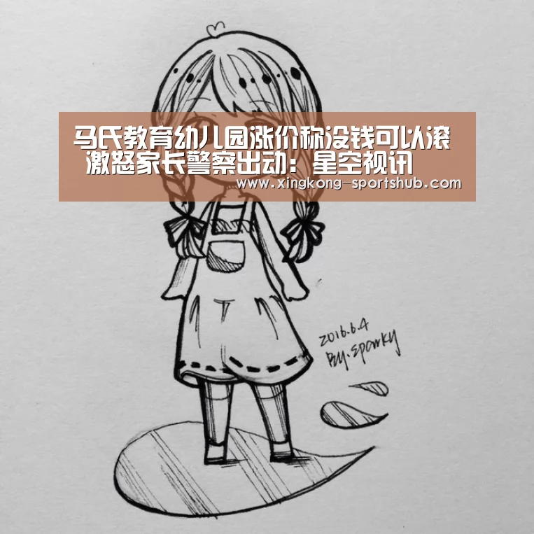 马氏教育幼儿园涨价称没钱可以滚 激怒家长警察出动:星空视讯(图2) 星空比分