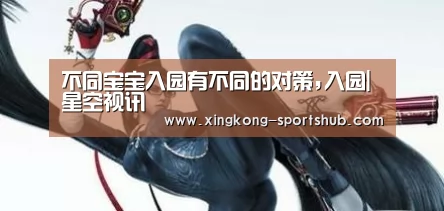 不同宝宝入园有不同的对策,入园|星空视讯(图4) 星空下载