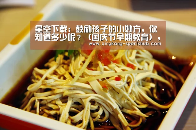 星空下载:鼓励孩子的小妙方,你知道多少呢?(国庆节早期教育),早教(图3) 星空体育