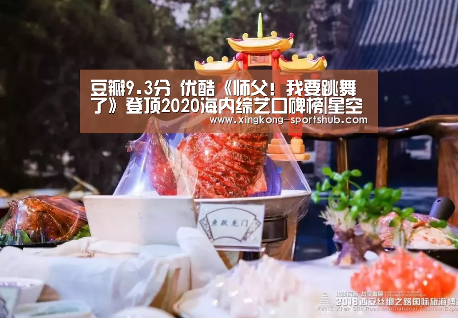 豆瓣9.3分 优酷《师父!我要跳舞了》登顶2020海内综艺口碑榜|星空比分(图2) 星空体育
